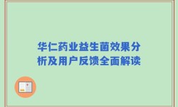 华仁药业益生菌效果分析及用户反馈全面解读