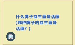 什么牌子益生菌是活菌(哪种牌子的益生菌是活菌？)