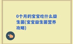 0个月的宝宝吃什么益生菌(宝宝益生菌营养攻略)