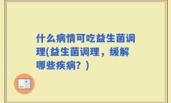 什么病情可吃益生菌调理(益生菌调理，缓解哪些疾病？)