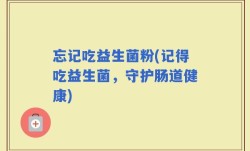 忘记吃益生菌粉(记得吃益生菌，守护肠道健康)
