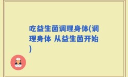 吃益生菌调理身体(调理身体 从益生菌开始)
