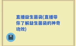 直播益生菌袋(直播带你了解益生菌袋的神奇功效)