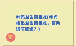 咔妈益生菌果冻(咔妈推出益生菌果冻，帮助调节肠道？)
