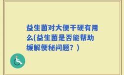 益生菌对大便干硬有用么(益生菌是否能帮助缓解便秘问题？)