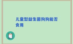 儿童型益生菌狗狗能否食用