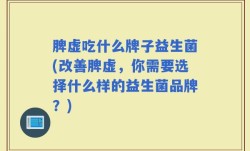 脾虚吃什么牌子益生菌(改善脾虚，你需要选择什么样的益生菌品牌？)