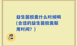 益生菌胶囊什么时候喝(合适的益生菌胶囊服用时间？)