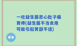 一吃益生菌恶心肚子痛胃疼(益生菌不当食用可能引起胃部不适)