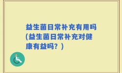 益生菌日常补充有用吗(益生菌日常补充对健康有益吗？)