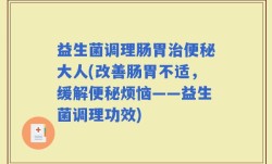 益生菌调理肠胃治便秘大人(改善肠胃不适，缓解便秘烦恼——益生菌调理功效)