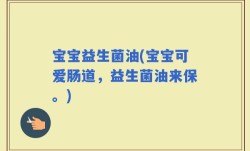 宝宝益生菌油(宝宝可爱肠道，益生菌油来保。)