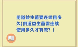 阴道益生菌要连续用多久(阴道益生菌需连续使用多久才有效？)