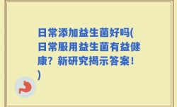 日常添加益生菌好吗(日常服用益生菌有益健康？新研究揭示答案！)