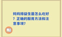 妈妈排益生菌怎么吃好？正确的服用方法和注意事项？