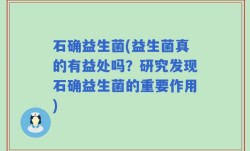 石确益生菌(益生菌真的有益处吗？研究发现石确益生菌的重要作用)