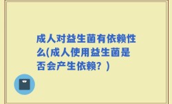 成人对益生菌有依赖性么(成人使用益生菌是否会产生依赖？)