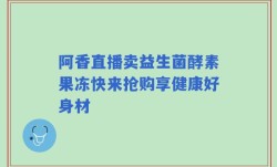 阿香直播卖益生菌酵素果冻快来抢购享健康好身材