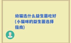幼猫选什么益生菌吃好(小猫咪的益生菌选择指南)