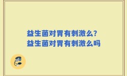 益生菌对胃有刺激么？益生菌对胃有刺激么吗