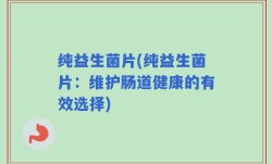 纯益生菌片(纯益生菌片：维护肠道健康的有效选择)