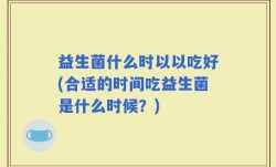 益生菌什么时以以吃好(合适的时间吃益生菌是什么时候？)