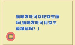 猫咪发吐可以吃益生菌吗(猫咪发吐可用益生菌缓解吗？)
