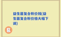 益生菌复合粉价钱(益生菌复合粉价格大幅下调)