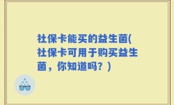 社保卡能买的益生菌(社保卡可用于购买益生菌，你知道吗？)