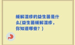 缓解湿疹的益生菌是什么(益生菌缓解湿疹，你知道哪些？)