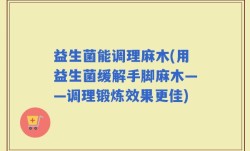 益生菌能调理麻木(用益生菌缓解手脚麻木——调理锻炼效果更佳)