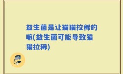 益生菌是让猫猫拉稀的嘛(益生菌可能导致猫猫拉稀)