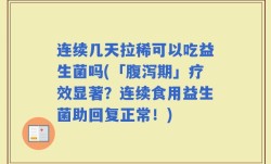 连续几天拉稀可以吃益生菌吗(「腹泻期」疗效显著？连续食用益生菌助回复正常！)