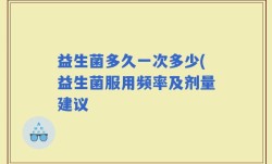 益生菌多久一次多少(益生菌服用频率及剂量建议