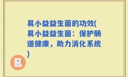 易小益益生菌的功效(易小益益生菌：保护肠道健康，助力消化系统)
