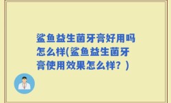 鲨鱼益生菌牙膏好用吗怎么样(鲨鱼益生菌牙膏使用效果怎么样？)
