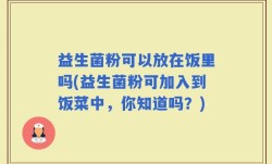 益生菌粉可以放在饭里吗(益生菌粉可加入到饭菜中，你知道吗？)