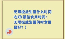 无限极益生菌什么时间吃好(最佳食用时间：无限极益生菌何时食用最好？)