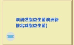澳洲燃脂益生菌澳洲新推出减脂益生菌)