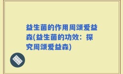 益生菌的作用周颂爱益森(益生菌的功效：探究周颂爱益森)