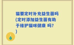 猫要定时补充益生菌吗(定时添加益生菌有助于维护猫咪健康 吗？)