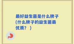最好益生菌是什么牌子(什么牌子的益生菌最优质？ )