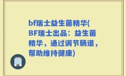 bf瑞士益生菌精华(BF瑞士出品：益生菌精华，通过调节肠道，帮助维持健康)