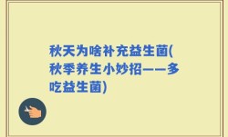 秋天为啥补充益生菌(秋季养生小妙招——多吃益生菌)