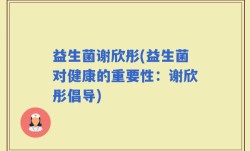益生菌谢欣彤(益生菌对健康的重要性：谢欣彤倡导)