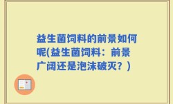 益生菌饲料的前景如何呢(益生菌饲料：前景广阔还是泡沫破灭？)