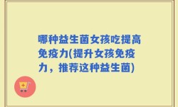哪种益生菌女孩吃提高免疫力(提升女孩免疫力，推荐这种益生菌)