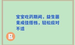宝宝吃药期间，益生菌竟成佳搭档，轻松应对不适