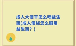 成人大便干怎么喝益生菌(成人便秘怎么服用益生菌？)