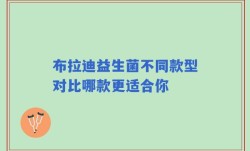 布拉迪益生菌不同款型对比哪款更适合你